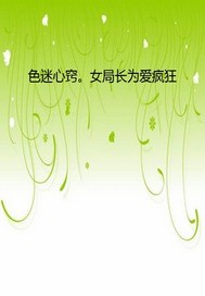色迷心窍。女局长为爱疯狂