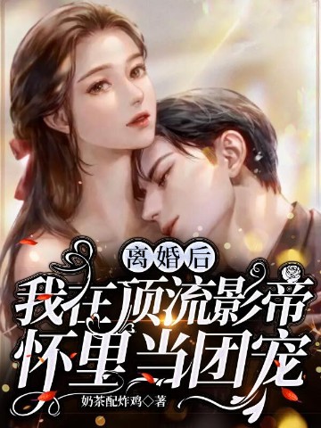 离婚后，我在顶流影帝怀里当团宠