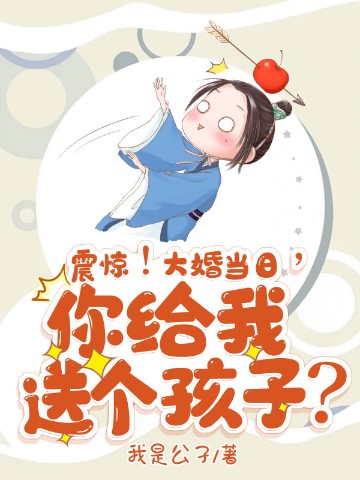 震惊！大婚当日，你给我送个孩子？