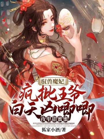 驭兽魔妃：疯批王爷白天凶唧唧夜里甜蜜蜜