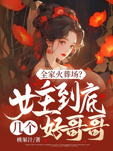 全家火葬场？女主到底几个好哥哥