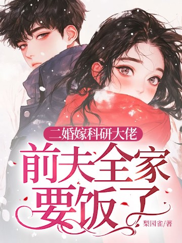 二婚嫁科研大佬，前夫全家要饭了