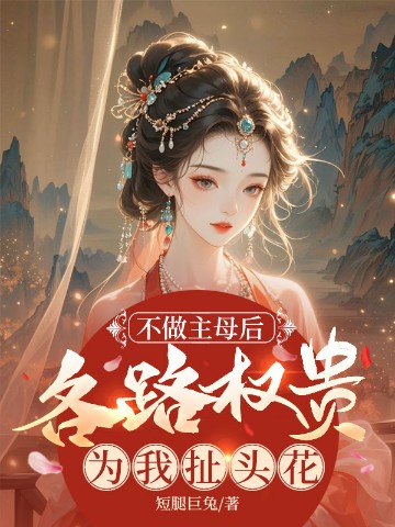 不做主母后，各路权贵为我扯头花