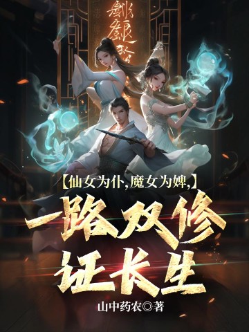 仙女为仆，魔女为婢，一路双修证长生