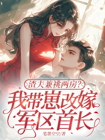 渣夫兼祧两房？我带崽改嫁军区首长
