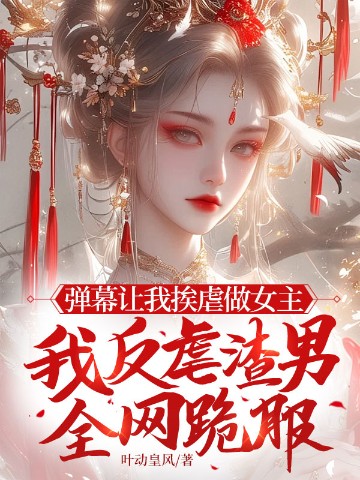 弹幕让我挨虐做女主，我反虐渣男全网跪服