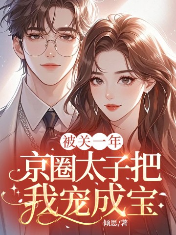 被关一年，京圈太子把我宠成宝