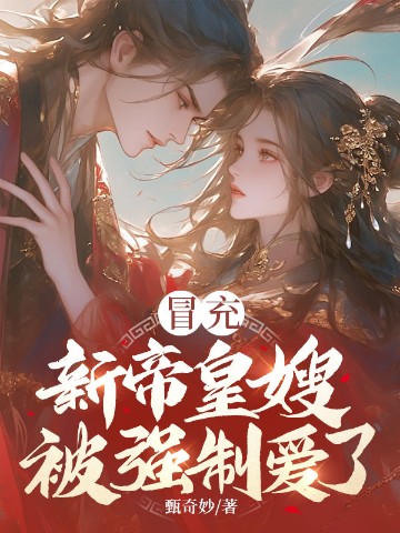 冒充新帝皇嫂，被强制爱了