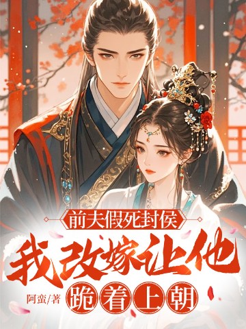 前夫假死封侯，我改嫁让他跪着上朝