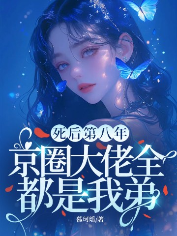 死后第八年，京圈大佬全都是我弟