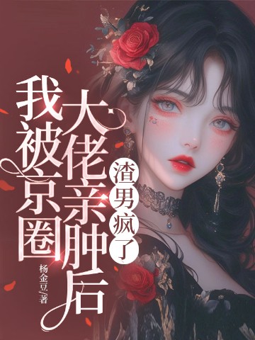 我被京圈大佬亲肿后， 渣男疯了