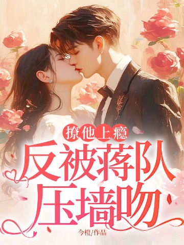 撩他上瘾，反被蒋队压墙吻