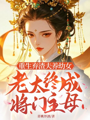 重生弃渣夫养幼女，老太终成将门主母