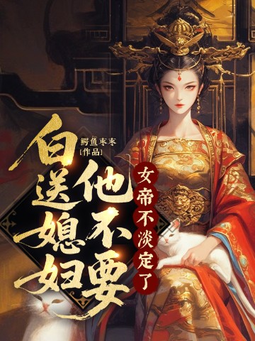 白送媳妇他不要，女帝不淡定了