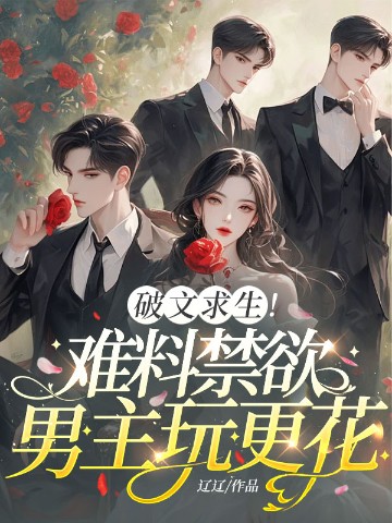 破文求生！难料禁欲男主玩更花