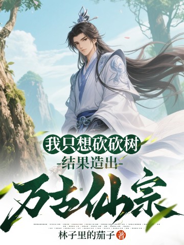 我只想砍砍树，结果造出万古仙宗