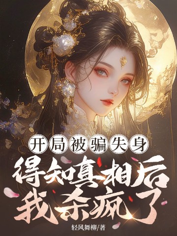 开局被骗失身，得知真相后我杀疯了