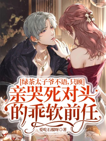 绿茶太子爷不语，只顾亲哭死对头的乖软前任