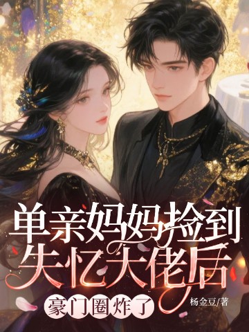 单亲妈妈捡到失忆大佬后,豪门圈炸了