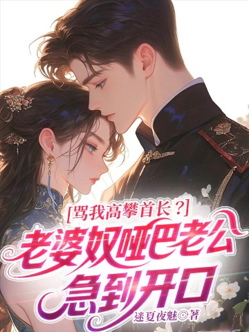 骂我高攀首长？老婆奴哑巴老公急到开口