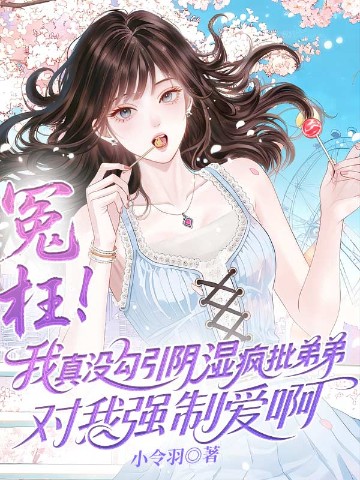 冤枉！我真没勾引阴湿疯批弟弟对我强制爱啊