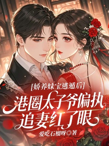 娇养妹宝逃遁后，港圈太子爷偏执追妻红了眼