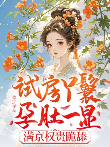 试房丫鬟孕肚一显，满京权贵跪舔