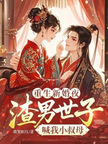 重生新婚夜，渣男世子喊我小叔母