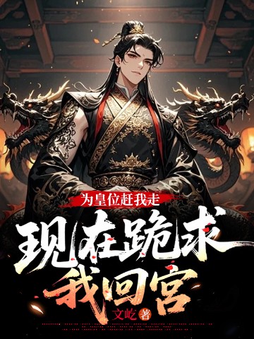 为皇位赶我走，现在跪求我回宫