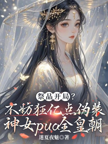 祭品开局？不妨狂亿点伪装神女pua全皇朝