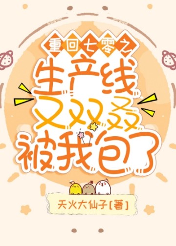 重回七零之生产线又双叒被我包了