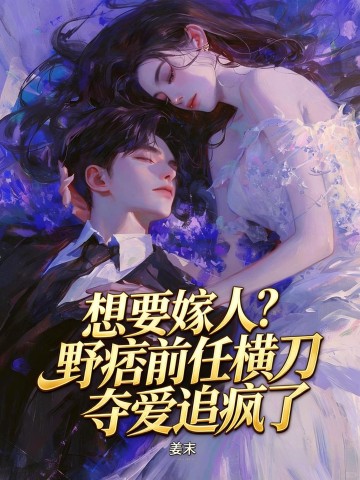 想要嫁人？野痞前任横刀夺爱追疯了