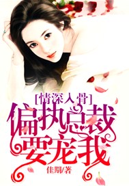 情深入骨：偏执总裁要宠我