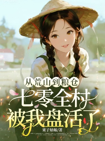 从荒山到粮仓，七零全村被我盘活了